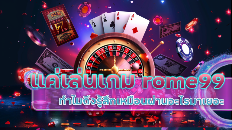 แค่เล่นเกม rome99 ทำไมถึงรู้สึกเหมือนผ่านอะไรมาเยอะ