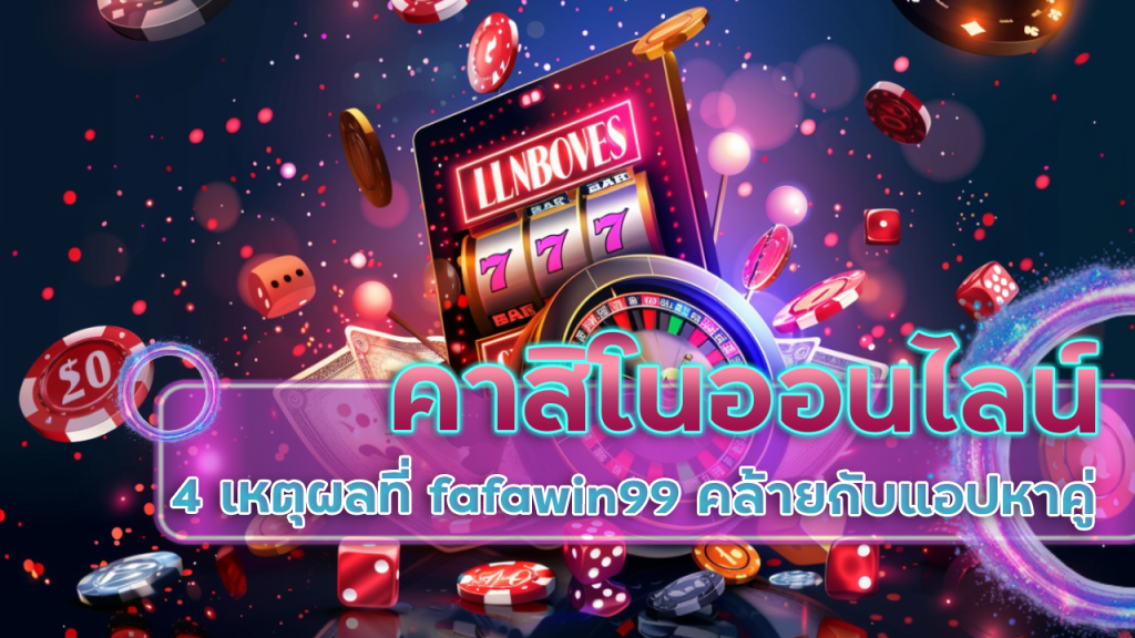 4 เหตุผลที่คาสิโนออนไลน์ fafawin99 คล้ายกับแอปหาคู่