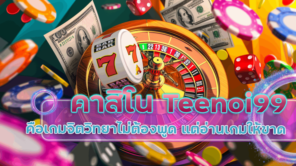 คาสิโน Teenoi99 คือเกมจิตวิทยา ที่คุณไม่ต้องพูด แต่อ่านเกมให้ขาด
